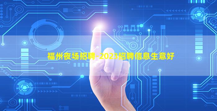 福州夜场招聘-2023招聘信息生意好